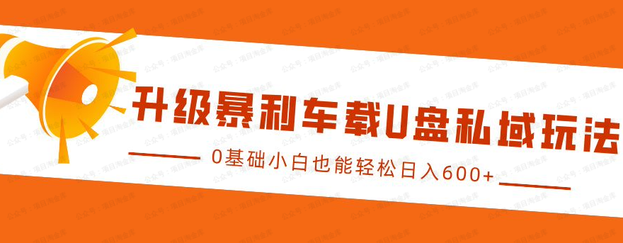 升级暴利车载U盘私域玩法，0基础小白也能轻松日入600+