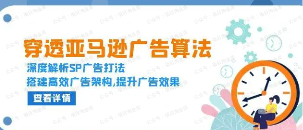 【公众号：项目淘金库】-穿透亚马逊广告算法，深度解析SP广告打法，搭建高效广告架构,提升广告效果 