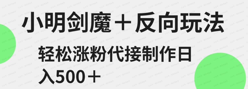 小明剑魔+反向玩法 轻松涨粉 可代接制作日入500+