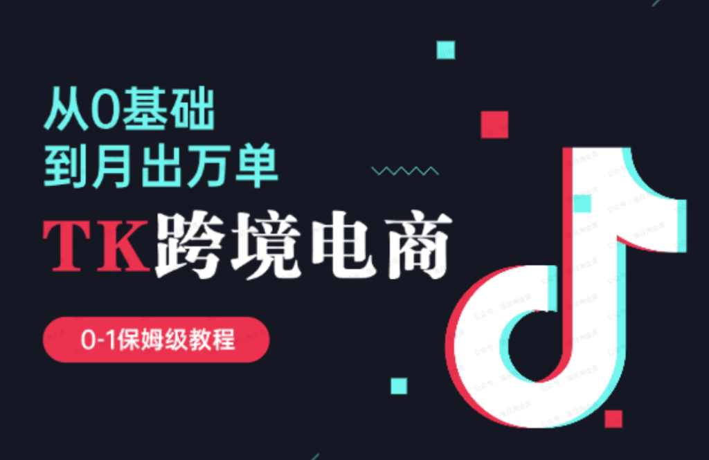 TK跨境电商，从0基础到月出万单，保姆式教学