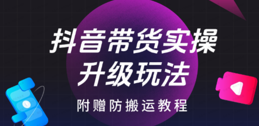 抖音带货2025升级新玩法，超详细实操来袭，附赠防搬运教程