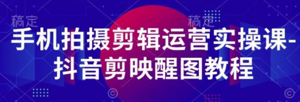 【阿火精选】手机拍摄剪辑运营实操课