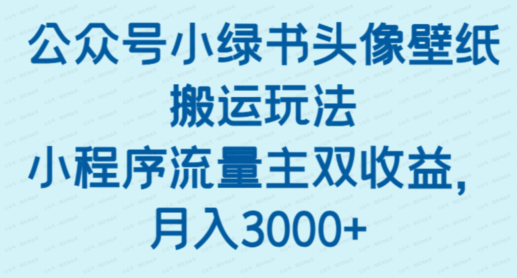 公众号小绿书头像壁纸搬运玩法，小程序流量主双收益，月入3000+