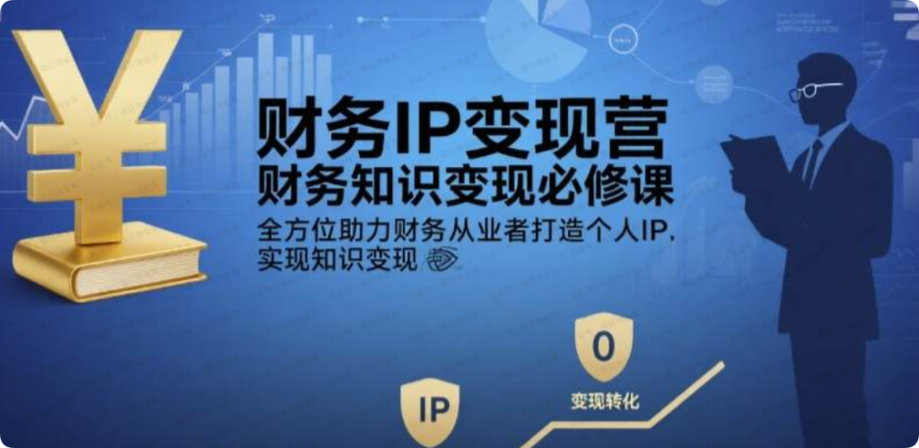 财务IP变现营，财务知识变现必修课，全方位助力财务从业者打造个人IP，实现知识变现